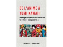 Livro De lAnime à Yumi Kawaii Un regard dans les coulisses de la culture pop japonaise de Hermann Candahashi (Inglês)