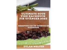 Livro Ultimate Sous Vide Kachbuch Fir Ufänger 2023 Rezepter Fir Är Energie Ze Stäerken De Dylan Welter (inglês)