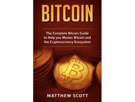 Livro Bitcoin The Complete Bitcoin Guide To Help You Master Bitcoin And The Crypto Currency Ecosystem De Matthew Scott (inglês)