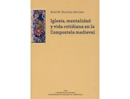 Livro Iglesia, Mentalidad Y Vida Cotidiana En La Compostela Medieval de Xosé Manuel Sánchez Sánchez (Espanhol)   