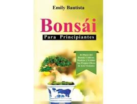 Livro Bonsái para Principiantes El Placer del Bonsái Cultivar, Modelar y Exhibir Sus Propias Obras de Arte Vivientes de Emily Bautista (Inglês)