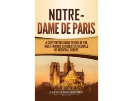 Livro Notre-dame De Paris A Captivating Guide To One Of The Most Famous Catholic Cathedrals Of Medieval Europe De Captivating History (inglês)