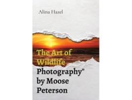 Livro The Art of Wildlife Photographyquot by Moose Peterson de Alina Hazel (Inglês)