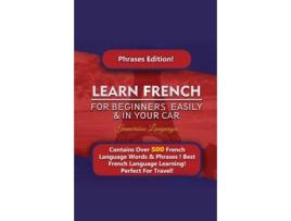 Livro Learn French For Beginners Easily And In Your Car! Phrases Edition Contains 500 French Phrases De Immersion Languages (inglês)