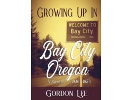 Livro Growing Up In Bay City Oregon 1936 - 1953 A Memoir De Gordon Lee (inglês - Capa Dura)