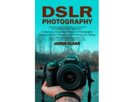 Livro Dslr Photography A Comprehensive Beginners Guide to Learning About Digital Slr Photography de Jason Clark (Inglês)