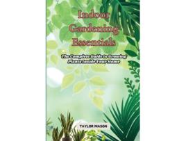 Livro Indoor Gardening Essentials The Complete Guide to Growing Plants Inside Your Home de Taylor Mason (Inglês)