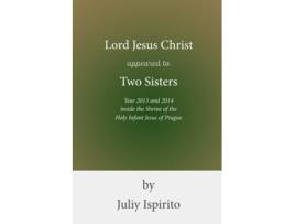 Livro Lord Jesus Christ Appeared To Two Sisters Year 2013 And 2014 Inside The Shrine Of The Holy Infant Jesus Of Prague De Juliy Ispirito (inglês)