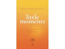 Livro Little Moments True Short Stories, Big Life Lessons de Wendy Claire Mangeant (Inglês)