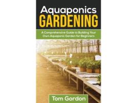 Livro Aquaponics Gardening A Beginners Guide To Building Your Own Aquaponic Garden De Tom Gordon (inglês)