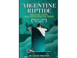 Livro Argentine Riptide Military Coups, Nazi Intrigues, Eva Peron Whats Not To Like? de Liesje Wagner (Inglês)