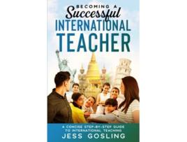 Livro Becoming A Successful International Teacher A Concise Step-by-step Guide To International Teaching De Jess Gosling (inglês)