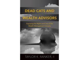 Livro Dead Cats and Wealth Advisors Exposing the Myths and Lies of the Wealth Management Industry de Taylor K Ranker (Inglês)