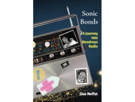 Livro Sonic Bonds A Journey Into Wondrous Radio de Siue Moffat (Inglês)