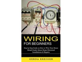 Livro Wiring For Beginners Step By Step Guide On How To Wire Your House De Gerda Kreiger (inglês)