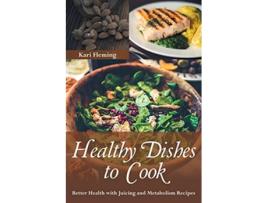 Livro Healthy Dishes To Cook Better Health With Juicing And Metabolism Recipes De Kari Fleming (inglês)