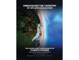 Livro Unraveling the Tapestry of Life and Civilization The Causes and Consequences of Climate Change de Ben Marcus Gillespie PhD (Inglês)