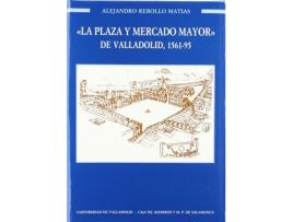 Livro Plaza Y Mercado Mayor De Valladolid, La. 1561-1595 de Alejandro Rebollo Matias (Espanhol)