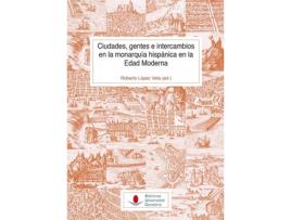 Livro Ciudades, Gentes E Intercambios En La Monarquía Hispánica En La Edad Moderna de Roberto López Vela (Espanhol)