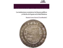 Livro Las Instituciones Económicas, Las Finanzas Públicas Y El Declive De España En La Edad Moderna de Ramón Lanza García (Espanhol)