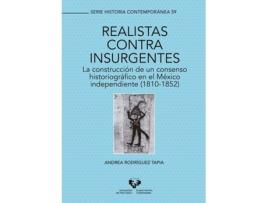 Livro Realistas Contra Insurgentes. La Construcción De Un Consenso Historiográfico En El México Independiente (1810-1852) de Andrea Rodríguez Tapia (Espanhol)