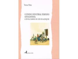 Livro O Ensino Industrial Feminino Oitocentista - A Escola Damião De Góis Em Alenquer de Teresa Pinto (Português)