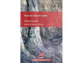 Livro Alzar la vida en vuelo : antología 1968-ad libitum de Antonio Carvajal, Literary Editor Francisco Silvera Guillén (Espanhol)