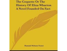 Livro The Coquette Or The History Of Eliza Wharton A Novel Founded On Fact de Hannah Webster Foster (Inglês)