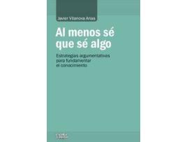 Livro Al menos sé que sé algo : estrategias argumentativas para fundamentar el conocimiento de Javier Vilanova Arias (Espanhol)